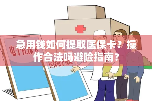 急用钱如何提取医保卡？操作合法吗避险指南？
